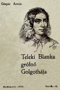 Teleki Blanka grófnő Golgothája : Történelmi képek a szabadságharcból
